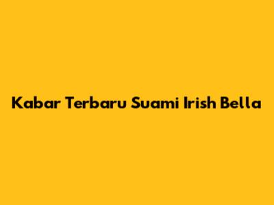 Kabar Terbaru Suami Irish Bella