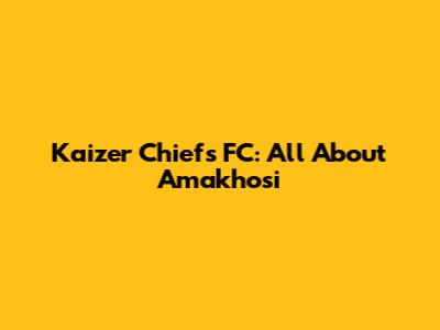 Kaizer Chiefs FC: All About Amakhosi