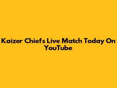 Kaizer Chiefs Live Match Today On YouTube