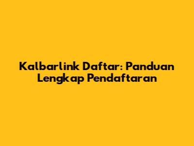 Kalbarlink Daftar: Panduan Lengkap Pendaftaran