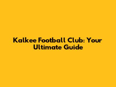 Kalkee Football Club: Your Ultimate Guide