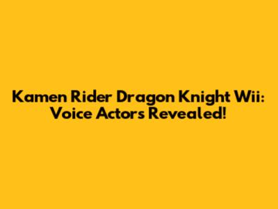 Kamen Rider Dragon Knight Wii: Voice Actors Revealed!
