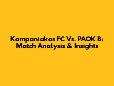 Kampaniakos FC Vs. PAOK B: Match Analysis & Insights