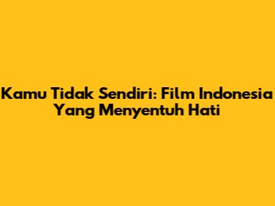 Kamu Tidak Sendiri: Film Indonesia Yang Menyentuh Hati