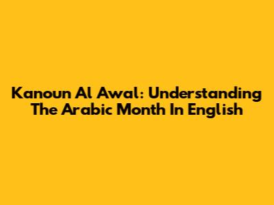 Kanoun Al Awal: Understanding The Arabic Month In English