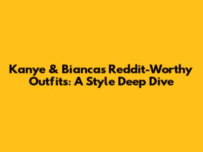 Kanye & Bianca's Reddit-Worthy Outfits: A Style Deep Dive
