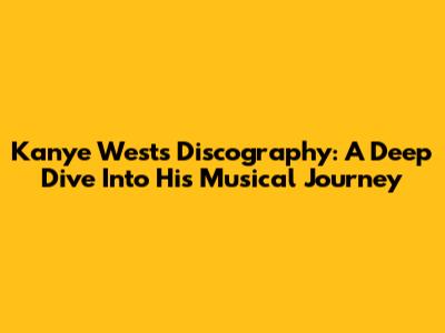Kanye West's Discography: A Deep Dive Into His Musical Journey