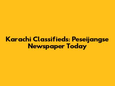 Karachi Classifieds: Peseijangse Newspaper Today