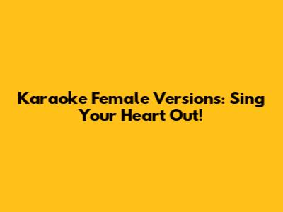 Karaoke Female Versions: Sing Your Heart Out!