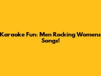 Karaoke Fun: Men Rocking Women's Songs!