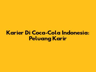Karier Di Coca-Cola Indonesia: Peluang Karir