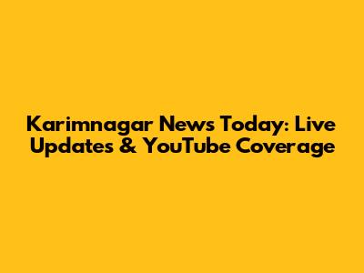 Karimnagar News Today: Live Updates & YouTube Coverage