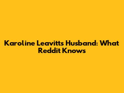 Karoline Leavitt's Husband: What Reddit Knows