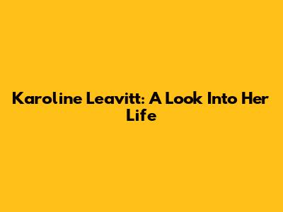 Karoline Leavitt: A Look Into Her Life