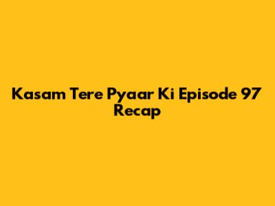 Kasam Tere Pyaar Ki Episode 97 Recap