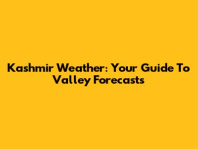 Kashmir Weather: Your Guide To Valley Forecasts