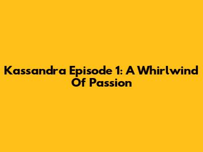 Kassandra Episode 1: A Whirlwind Of Passion