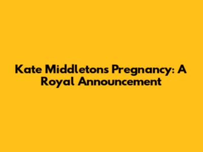 Kate Middleton's Pregnancy: A Royal Announcement