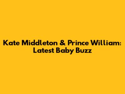 Kate Middleton & Prince William: Latest Baby Buzz