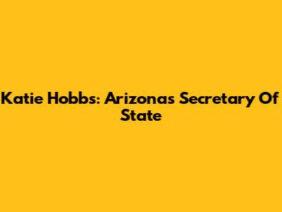 Katie Hobbs: Arizona's Secretary Of State