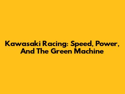 Kawasaki Racing: Speed, Power, And The Green Machine