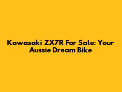 Kawasaki ZX7R For Sale: Your Aussie Dream Bike