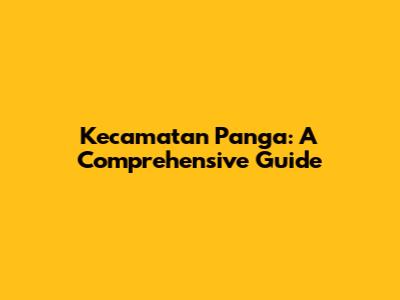 Kecamatan Panga: A Comprehensive Guide