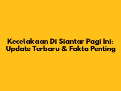 Kecelakaan Di Siantar Pagi Ini: Update Terbaru & Fakta Penting