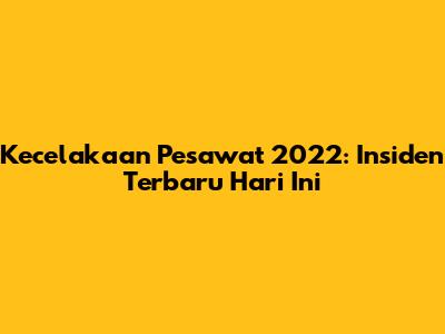 Kecelakaan Pesawat 2022: Insiden Terbaru Hari Ini