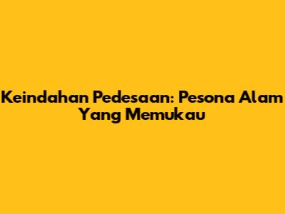 Keindahan Pedesaan: Pesona Alam Yang Memukau