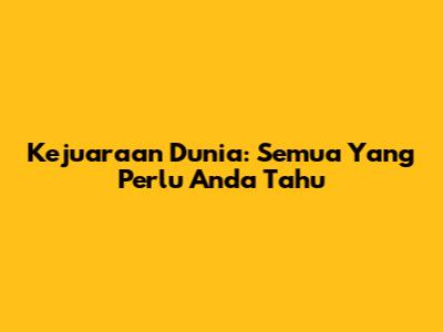 Kejuaraan Dunia: Semua Yang Perlu Anda Tahu