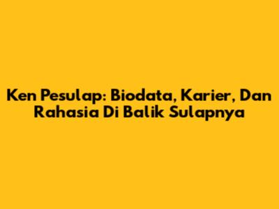 Ken Pesulap: Biodata, Karier, Dan Rahasia Di Balik Sulapnya