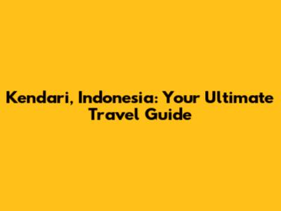 Kendari, Indonesia: Your Ultimate Travel Guide