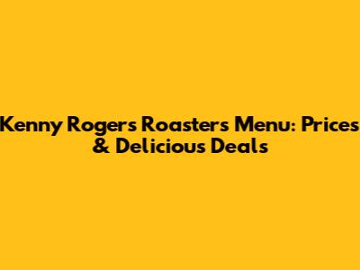 Kenny Rogers Roasters Menu: Prices & Delicious Deals