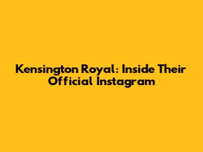 Kensington Royal: Inside Their Official Instagram