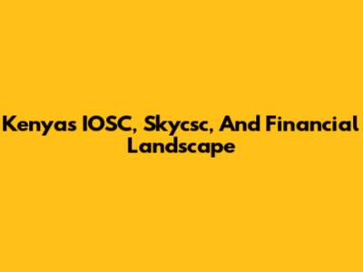 Kenya's IOSC, Skycsc, And Financial Landscape