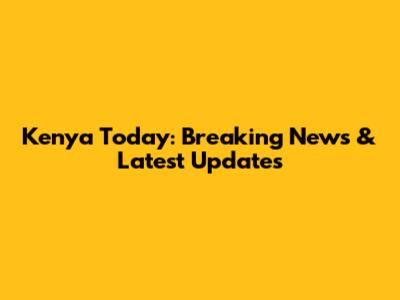 Kenya Today: Breaking News & Latest Updates