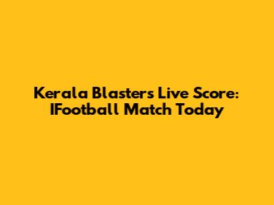 Kerala Blasters Live Score: IFootball Match Today