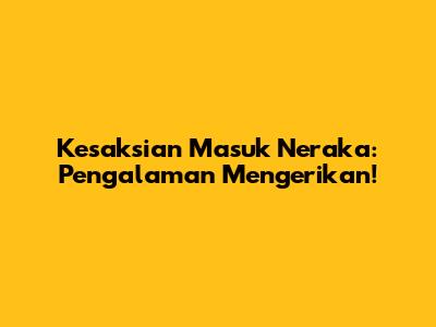 Kesaksian Masuk Neraka: Pengalaman Mengerikan!