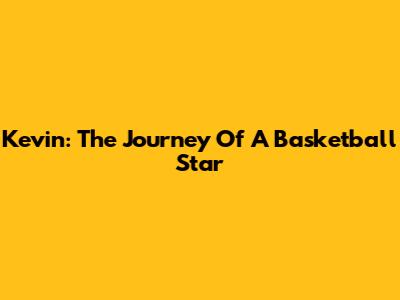 Kevin: The Journey Of A Basketball Star