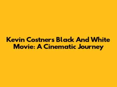 Kevin Costner's Black And White Movie: A Cinematic Journey