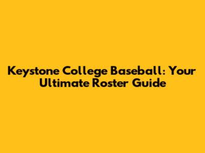 Keystone College Baseball: Your Ultimate Roster Guide