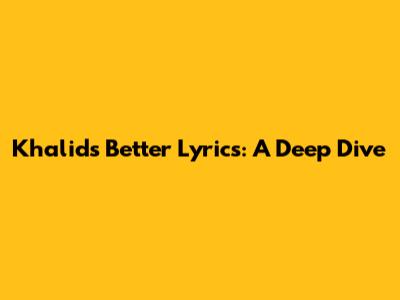 Khalid's "Better" Lyrics: A Deep Dive