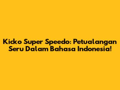 Kicko Super Speedo: Petualangan Seru Dalam Bahasa Indonesia!