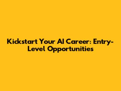 Kickstart Your AI Career: Entry-Level Opportunities
