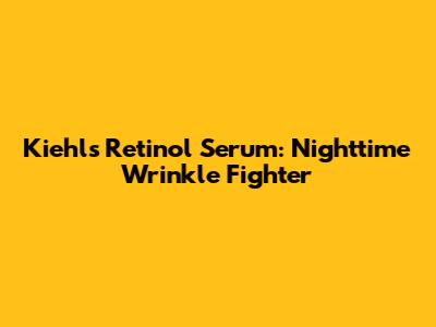 Kiehl's Retinol Serum: Nighttime Wrinkle Fighter