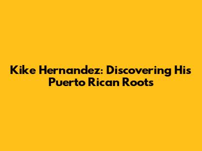 Kike Hernandez: Discovering His Puerto Rican Roots
