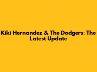 Kiki Hernandez & The Dodgers: The Latest Update