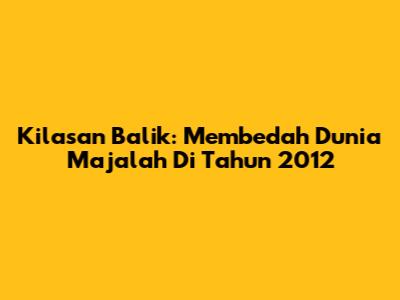 Kilasan Balik: Membedah Dunia Majalah Di Tahun 2012
