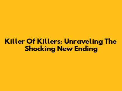 Killer Of Killers: Unraveling The Shocking New Ending